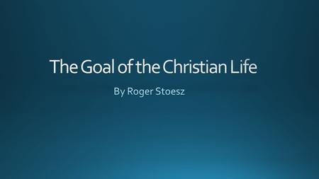 What is the goal of the Christian life? Accepting Jesus Understanding and following Christ’s teaching.