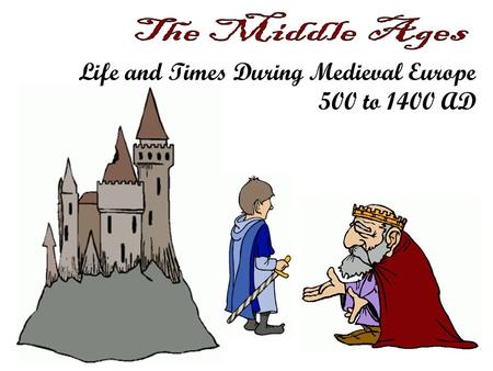 Life and Times During Medieval Europe 500 to 1400 AD.