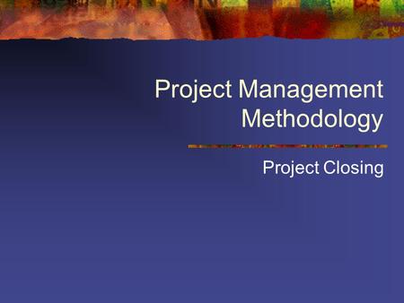 Project Management Methodology Project Closing. Project closing stage Must be performed for all projects, successfully completed or shut off by management.
