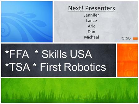 CTSO *FFA * Skills USA *TSA * First Robotics Next! Presenters Jennifer Lance Aric Dan Michael.