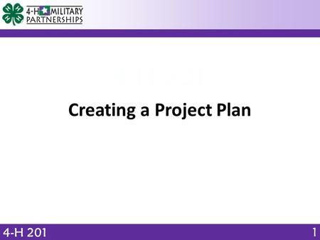 4-H 201 Creating a Project Plan 1. OBJECTIVE 4-H 201 Identify 4 phases of the 4-H project experience. What elements should a 4-H learning experience include?
