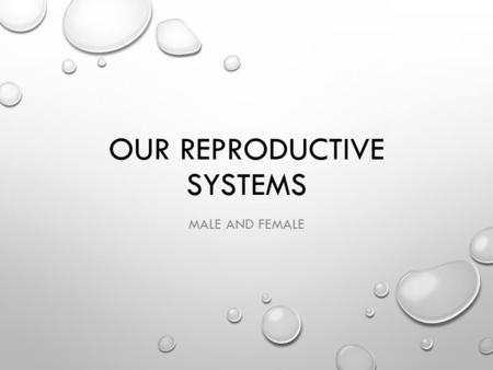 OUR REPRODUCTIVE SYSTEMS MALE AND FEMALE. ABOUT HUMAN REPRODUCTION ALL LIVING THINGS REPRODUCE REPRODUCTION - THE PROCESS BY WHICH ORGANISMS MAKE MORE.