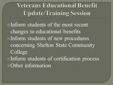  Inform students of the most recent changes to educational benefits  Inform students of new procedures concerning Shelton State Community College  Inform.