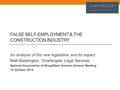 FALSE SELF-EMPLOYMENT & THE CONSTRUCTION INDUSTRY An analysis of the new legislation and its impact Matt Boddington, Chartergate Legal Services National.