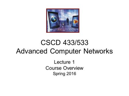 CSCD 433/533 Advanced Computer Networks Lecture 1 Course Overview Spring 2016.