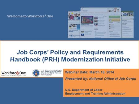 Welcome to Workforce 3 One U.S. Department of Labor Employment and Training Administration Webinar Date: March 18, 2014 Presented by: National Office of.