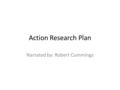 Action Research Plan Narrated by: Robert Cummings.