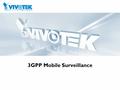 3GPP Mobile Surveillance. Outline Introduction to IP surveillance Mobile surveillance 3GPP protocols Challenges of 3GPP mobile surveillance VIVOTEK solution.