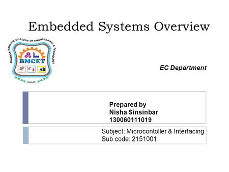 Embedded Systems Overview Prepared by Nisha Sinsinbar 130060111019 Subject: Microcontoller & Interfacing Sub code: 2151001 EC Department.