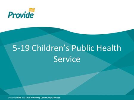 5-19 Children’s Public Health Service. Who are Provide? We provide a broad range of community services across Essex, Cambridgeshire and Peterborough,