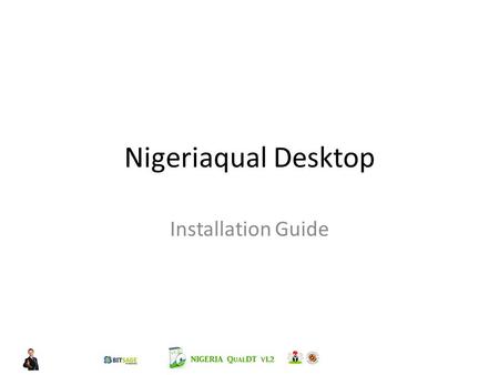 Nigeriaqual Desktop Installation Guide. Outline Beginning the Installation Installing the pre-requisites – Microsoft.NET Framework 4.5.1 – Microsoft SQL.
