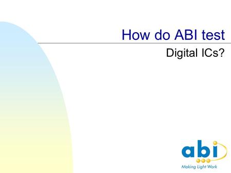 How do ABI test Digital ICs?. Test principles ABI digital tests are designed to find faults on boards. To do this the following principles are used: Confirm.