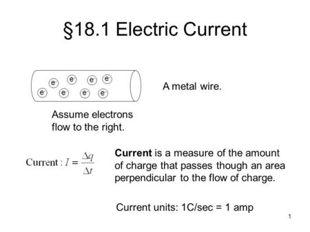 1 §18.1 Electric Current e-e- e-e- e-e- e-e- e-e- e-e- e-e- e-e- A metal wire. Assume electrons flow to the right. Current is a measure of the amount of.