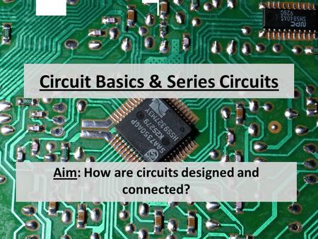Circuit Basics & Series Circuits Aim: How are circuits designed and connected?