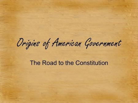 Origins of American Government The Road to the Constitution.