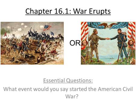 Chapter 16.1: War Erupts Essential Questions: What event would you say started the American Civil War? OR.