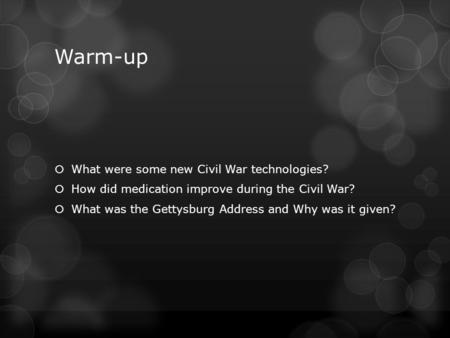 Warm-up  What were some new Civil War technologies?  How did medication improve during the Civil War?  What was the Gettysburg Address and Why was it.