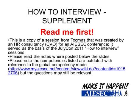 HOW TO INTERVIEW - SUPPLEMENT Read me first! This is a copy of a session from Toomas that was created by an HR consultancy (CVO) for an AIESEC conference;