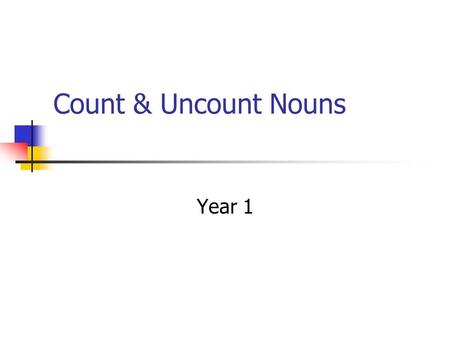 Count & Uncount Nouns Year 1. Most uncountable nouns are singular in number. Therefore, we use the singular form of the verb with them. Don’t hurry –