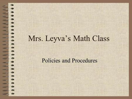 Mrs. Leyva’s Math Class Policies and Procedures. Tardy Policy Do NOT be late!!! Students will be counted tardy if you are not seated at the start of class.