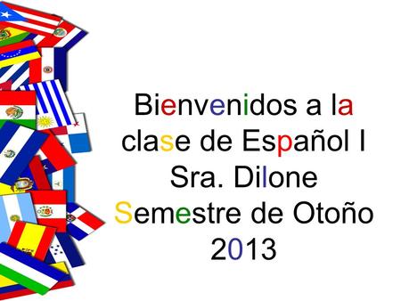 Bienvenidos a la clase de Español I Sra. Dilone Semestre de Otoño 2013.