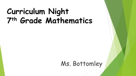 Curriculum Night 7 th Grade Mathematics Ms. Bottomley.