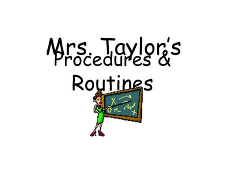 Procedures & Routines Mrs. Taylor’s. Entering the Classroom  Shake hands at the door.  Have all supplies. Sharpen your pencil.  Turn in your Homework.