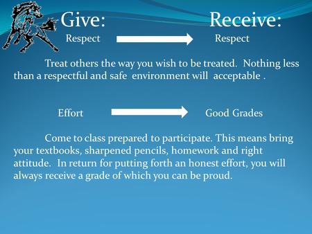 Give: Receive: Respect Respect Treat others the way you wish to be treated. Nothing less than a respectful and safe environment will acceptable. Effort.