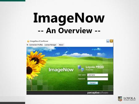ImageNow -- An Overview --. What is ImageNow?  Loyola’s document imaging and workflow application  Primary application (web based and desktop) of the.