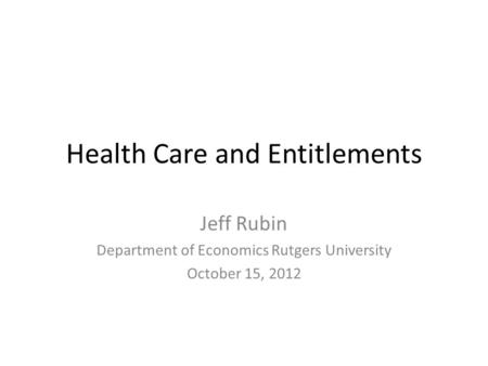 Health Care and Entitlements Jeff Rubin Department of Economics Rutgers University October 15, 2012.