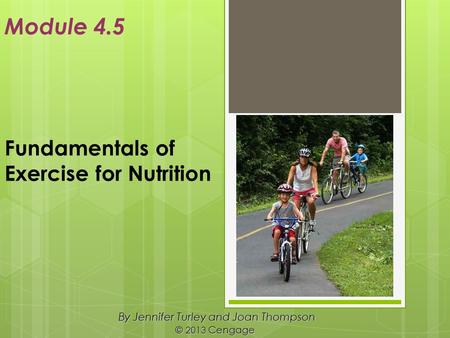 Fundamentals of Exercise for Nutrition By Jennifer Turley and Joan Thompson © 2013 Cengage Module 4.5.