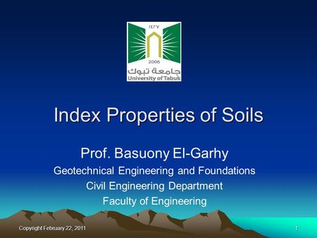Copyright February 22, 20111 Index Properties of Soils Prof. Basuony El-Garhy Geotechnical Engineering and Foundations Civil Engineering Department Faculty.