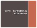 DAY 6 – EXPONENTIAL REGRESSION.  Suppose that you are given a choice of investing:  $10,000 at a rate of 7%: y = 10,000 (1.07)t OR  $5,000 at a rate.