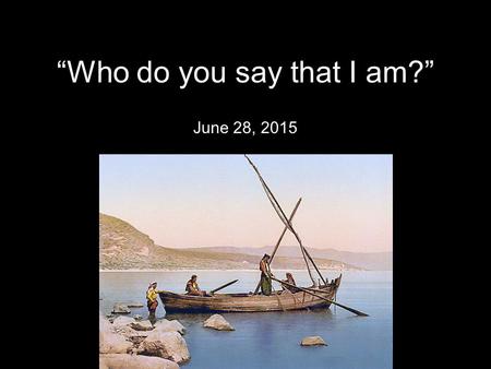 “Who do you say that I am?” June 28, 2015. 13 Now when Jesus came into the district of Caesarea Philippi, he asked his disciples, Who do people say.