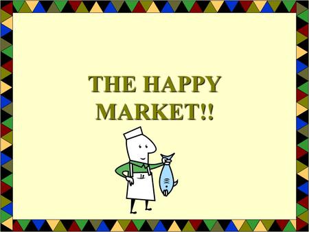 THE HAPPY MARKET!! MARKETS A PLACE OR SERVICE THAT ENABLES BUYERS AND SELLERS TO EXCHANGE GOODS, SERVICES AND RESOURCES.