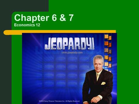 Chapter 6 & 7 Economics 12. First part of Jeopardy is on Chapter 6.