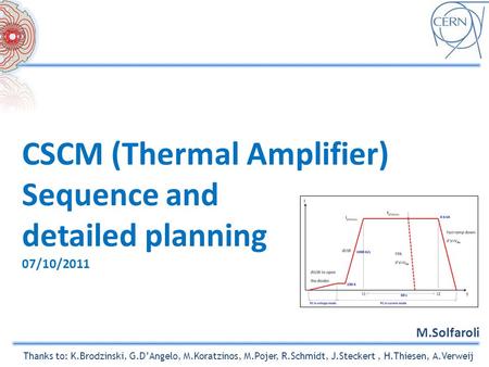CSCM (Thermal Amplifier) Sequence and detailed planning 07/10/2011 M.Solfaroli Thanks to: K.Brodzinski, G.D’Angelo, M.Koratzinos, M.Pojer, R.Schmidt, J.Steckert,