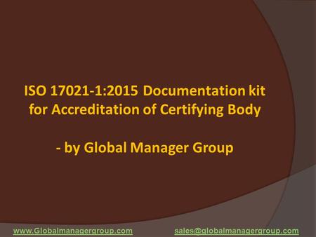 ISO 17021-1:2015 Documentation kit for Accreditation of Certifying Body - by Global Manager Group www.Globalmanagergroup.com sales@globalmanagergroup.com.