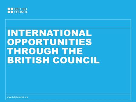 INTERNATIONAL OPPORTUNITIES THROUGH THE BRITISH COUNCIL www.britishcouncil.org.
