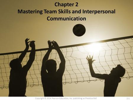 2-1 Copyright © 2014 Pearson Education, Inc. publishing as Prentice Hall Chapter 2 Mastering Team Skills and Interpersonal Communication.