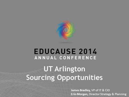 UT Arlington Sourcing Opportunities James Bradley, VP of IT & CIO Erin Morgan, Director Strategy & Planning.