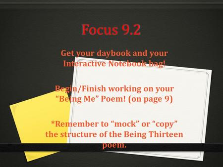Focus 9.2 Get your daybook and your Interactive Notebook bag! Begin/Finish working on your “Being Me” Poem! (on page 9) *Remember to “mock” or “copy” the.