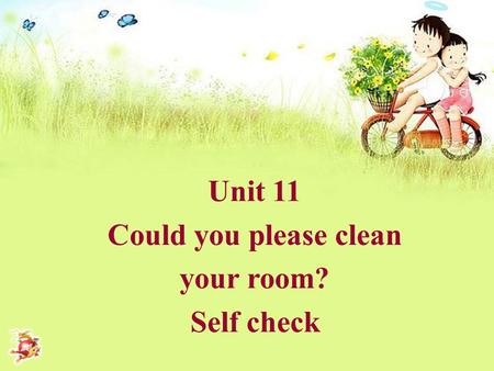 Unit 11 Could you please clean your room? Self check.