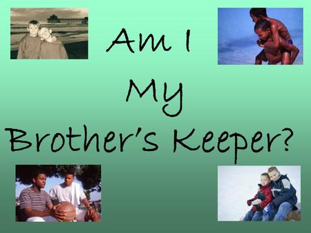 Am I My Brother’s Keeper?. Genesis 4:8-9 Now Cain talked with Abel his brother; and it came to pass, when they were in the field, that Cain rose up against.
