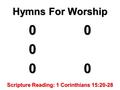 Hymns For Worship 00000 Scripture Reading: 1 Corinthians 15:20-28.