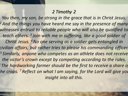 2 Timothy 2 2 Timothy 2 You then, my son, be strong in the grace that is in Christ Jesus. 2 And the things you have heard me say in the presence of many.