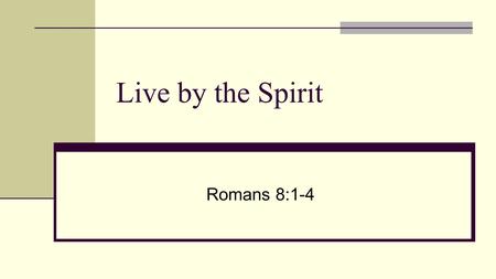 Live by the Spirit Romans 8:1-4. There is therefore now no condemnation for those who are in Christ Jesus. For the law of the Spirit of life has set you.