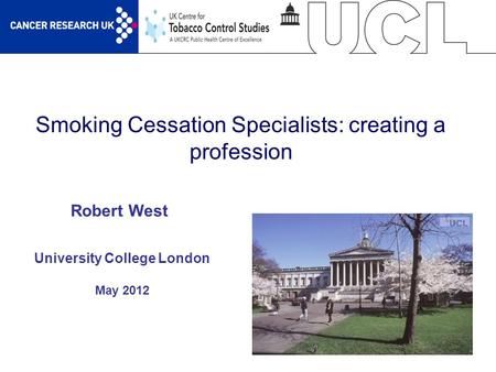 1 Smoking Cessation Specialists: creating a profession University College London May 2012 Robert West.