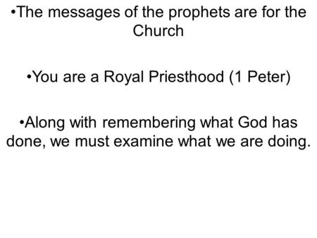 The messages of the prophets are for the Church You are a Royal Priesthood (1 Peter) Along with remembering what God has done, we must examine what we.