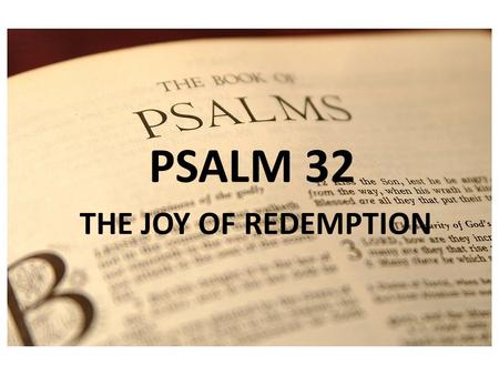 PSALM 1 PSALM 32 THE JOY OF REDEMPTION. REDEEMED! 32:1 Blessed is the one whose transgression is forgiven, whose sin is covered. 2 Blessed is the man.